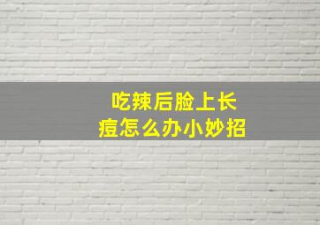 吃辣后脸上长痘怎么办小妙招