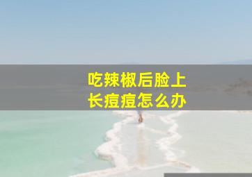 吃辣椒后脸上长痘痘怎么办