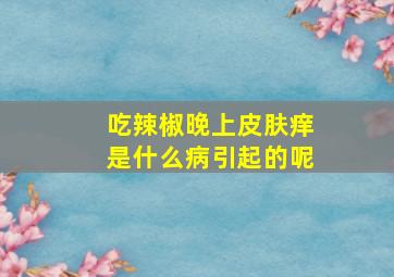 吃辣椒晚上皮肤痒是什么病引起的呢