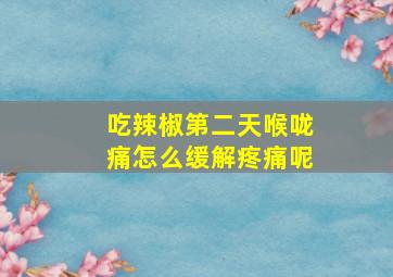 吃辣椒第二天喉咙痛怎么缓解疼痛呢