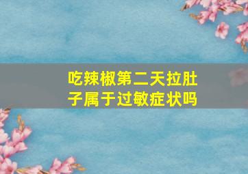 吃辣椒第二天拉肚子属于过敏症状吗