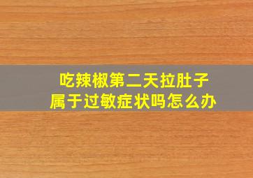 吃辣椒第二天拉肚子属于过敏症状吗怎么办