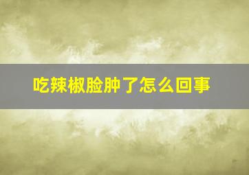 吃辣椒脸肿了怎么回事