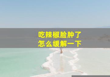 吃辣椒脸肿了怎么缓解一下