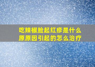 吃辣椒脸起红疹是什么原原因引起的怎么治疗