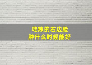 吃辣的右边脸肿什么时候能好