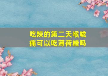 吃辣的第二天喉咙痛可以吃薄荷糖吗