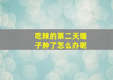 吃辣的第二天嗓子肿了怎么办呢