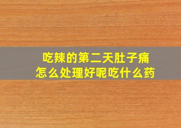 吃辣的第二天肚子痛怎么处理好呢吃什么药