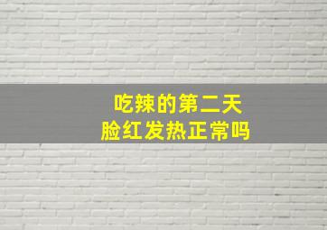 吃辣的第二天脸红发热正常吗