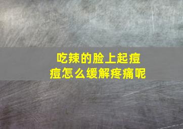 吃辣的脸上起痘痘怎么缓解疼痛呢