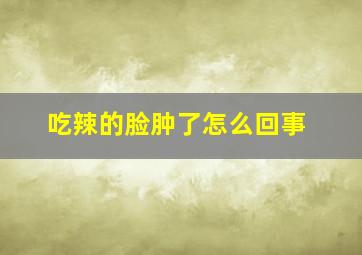 吃辣的脸肿了怎么回事