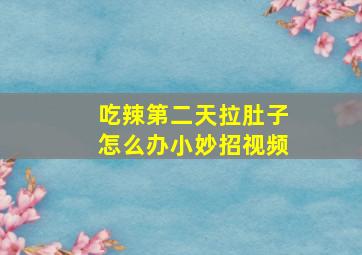 吃辣第二天拉肚子怎么办小妙招视频