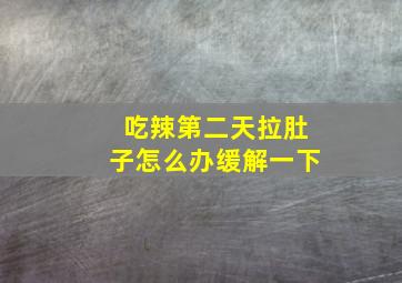 吃辣第二天拉肚子怎么办缓解一下