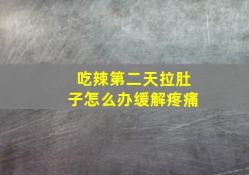 吃辣第二天拉肚子怎么办缓解疼痛