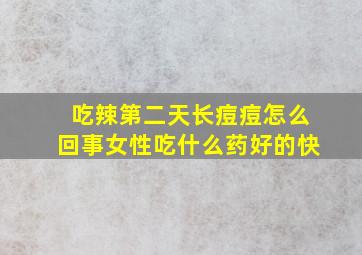 吃辣第二天长痘痘怎么回事女性吃什么药好的快