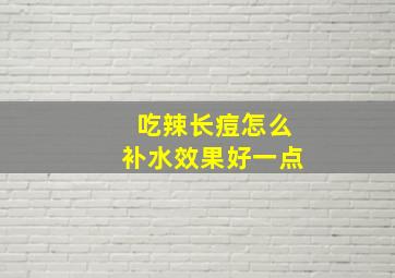 吃辣长痘怎么补水效果好一点