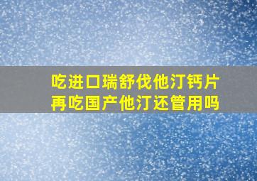 吃进口瑞舒伐他汀钙片再吃国产他汀还管用吗