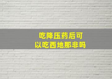 吃降压药后可以吃西地那非吗