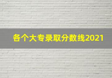 各个大专录取分数线2021