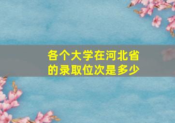 各个大学在河北省的录取位次是多少