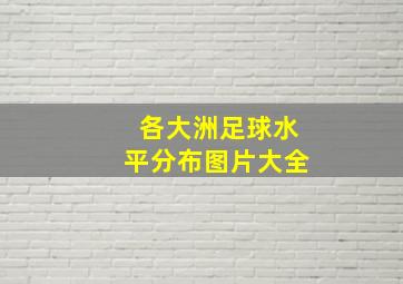 各大洲足球水平分布图片大全