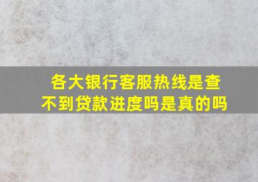 各大银行客服热线是查不到贷款进度吗是真的吗