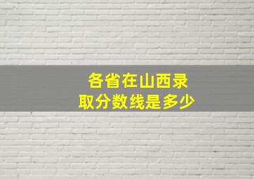 各省在山西录取分数线是多少