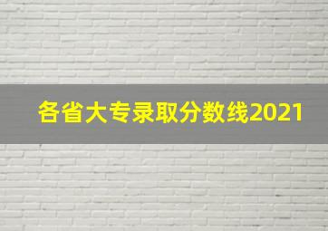 各省大专录取分数线2021