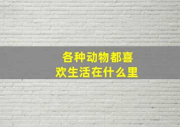 各种动物都喜欢生活在什么里