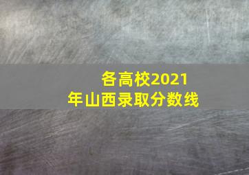 各高校2021年山西录取分数线