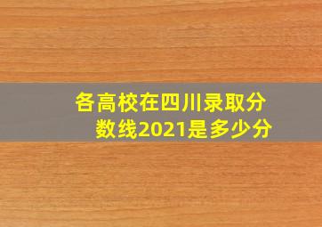 各高校在四川录取分数线2021是多少分