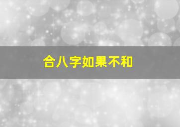 合八字如果不和