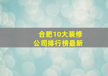 合肥10大装修公司排行榜最新