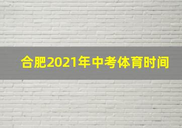 合肥2021年中考体育时间