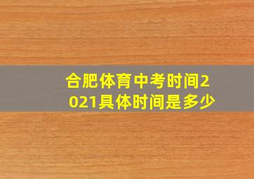 合肥体育中考时间2021具体时间是多少