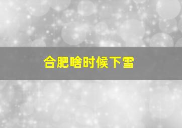 合肥啥时候下雪