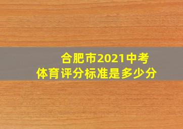 合肥市2021中考体育评分标准是多少分