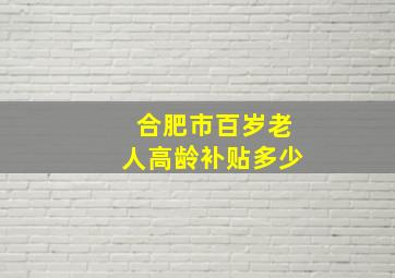 合肥市百岁老人高龄补贴多少