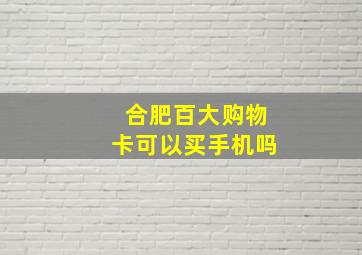 合肥百大购物卡可以买手机吗