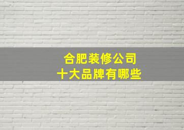 合肥装修公司十大品牌有哪些