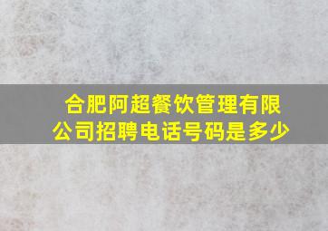 合肥阿超餐饮管理有限公司招聘电话号码是多少