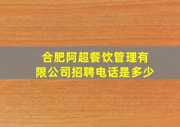 合肥阿超餐饮管理有限公司招聘电话是多少