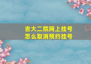 吉大二院网上挂号怎么取消预约挂号