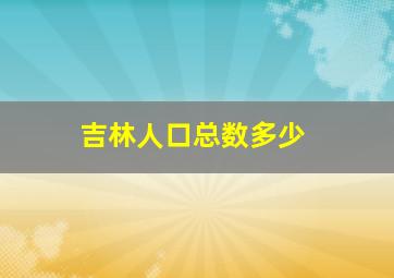 吉林人口总数多少