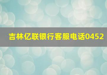 吉林亿联银行客服电话0452