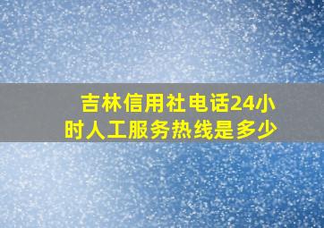 吉林信用社电话24小时人工服务热线是多少