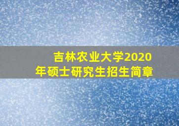 吉林农业大学2020年硕士研究生招生简章