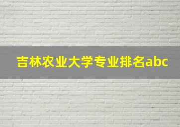 吉林农业大学专业排名abc