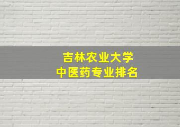 吉林农业大学中医药专业排名